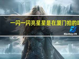 一闪一闪亮星星是在厦门拍的吗