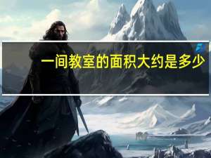 一间教室的面积大约是多少