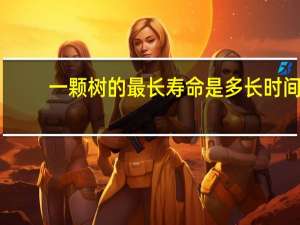 一颗树的最长寿命是多长时间
