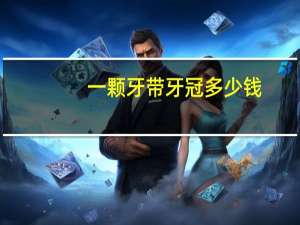 一颗牙带牙冠多少钱，牙冠种类和价格