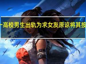 一高校男生出轨为求女友原谅将其按地强吻