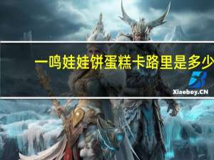 一鸣 娃娃饼蛋糕卡路里是多少