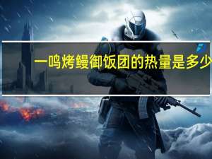 一鸣 烤鳗御饭团的热量是多少