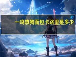 一鸣 热狗面包卡路里是多少