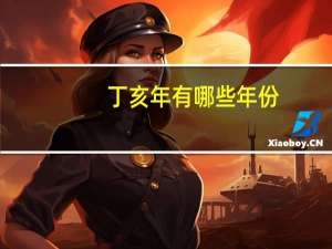 丁亥年有哪些年份（丁亥年）