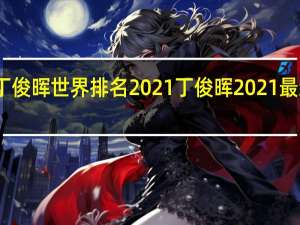 丁俊晖世界排名2021 丁俊晖2021最新战报