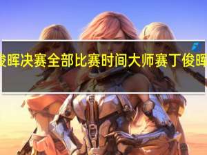 丁俊晖决赛全部比赛时间 大师赛丁俊晖比赛时间