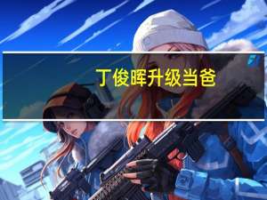 丁俊晖升级当爸（丁俊晖升级当爸）