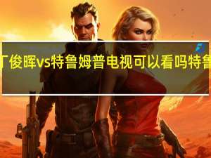 丁俊晖vs特鲁姆普电视可以看吗 特鲁姆普6-1丁俊晖