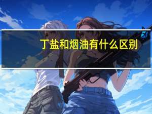 丁盐和烟油有什么区别