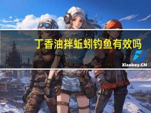 丁香油拌蚯蚓钓鱼有效吗