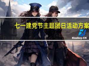 七一建党节主题团日活动方案（七一建党节主题）