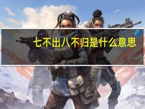七不出八不归是什么意思