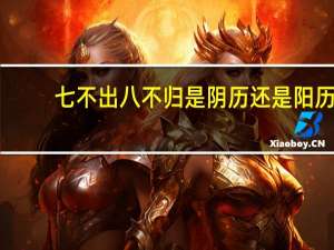 七不出八不归是阴历还是阳历