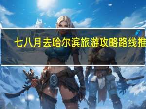 七八月去哈尔滨旅游攻略路线推荐