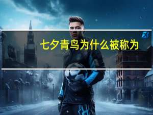 七夕青鸟为什么被称为
