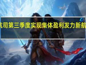 七大上市航司第三季度实现集体盈利 发力新航季确保全年业绩