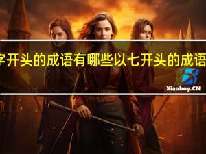 七字开头的成语有哪些以七开头的成语四字词语