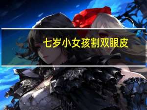 七岁小女孩割双眼皮，女孩多大可以割双眼皮