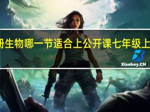 七年级上册生物哪一节适合上公开课 七年级上册生物复习资料