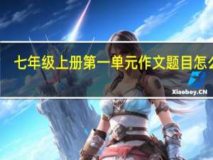 七年级上册第一单元作文题目怎么写（七年级上册第一单元作文题目）