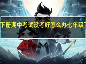 七年级下册期中考试没考好怎么办 七年级下册期中试卷