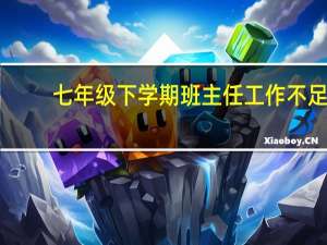 七年级下学期班主任工作不足（七年级下学期班主任工作计划）