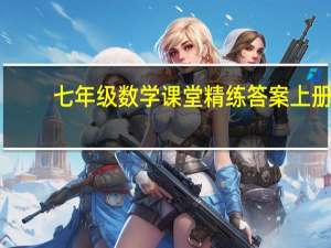 七年级数学课堂精练答案上册（课堂精练七年级上数学答案）