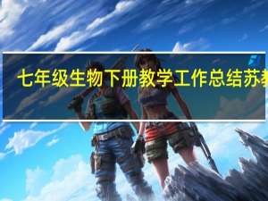 七年级生物下册教学工作总结苏教版（七年级生物下册教学工作总结）