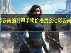 七彩云南的翡翠手镯价格贵么 七彩云南翡翠手镯