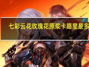 七彩云花 玫瑰花原浆卡路里是多少