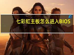 七彩虹主板怎么进入BIOS