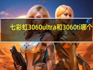 七彩虹3060ultra和3060ti哪个好