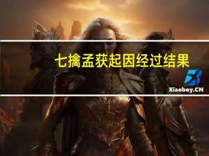 七擒孟获起因经过结果