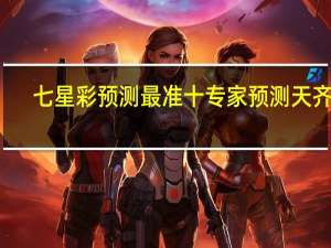 七星彩预测最准十专家预测天齐网（七星彩预测最准十专家预测）