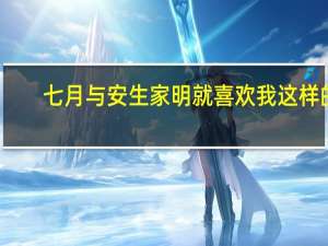 七月与安生家明就喜欢我这样的（家明喜欢七月还是安生）