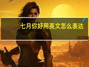 七月你好用英文怎么表达？