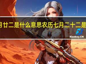 七月廿二是什么意思 农历七月二十二是什么日子