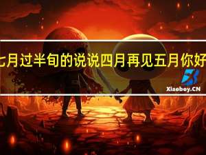 七月过半旬的说说 四月再见五月你好的说说