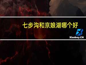 七步沟和京娘湖哪个好