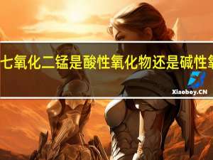 七氧化二锰是酸性氧化物还是碱性氧化物（七氧化二锰）
