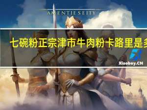 七碗粉 正宗津市牛肉粉卡路里是多少