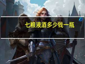七粮液酒多少钱一瓶（七粮液的简介）