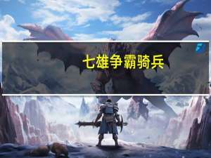 七雄争霸骑兵（七雄争霸勇士）
