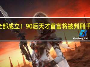 七项罪名全部成立！90后天才首富将被判刑 千亿身家一夜归零