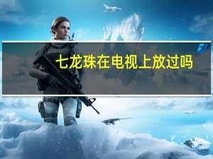 七龙珠在电视上放过吗