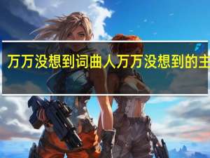 万万没想到词曲人 万万没想到的主题曲