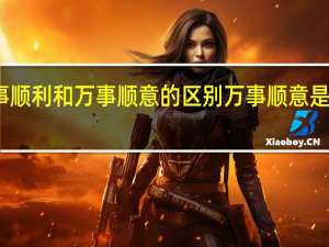 万事顺利和万事顺意的区别 万事顺意是什么意思