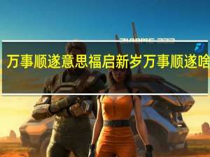 万事顺遂意思 福启新岁万事顺遂啥意思