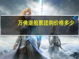 万佛湖船票团购价格多少